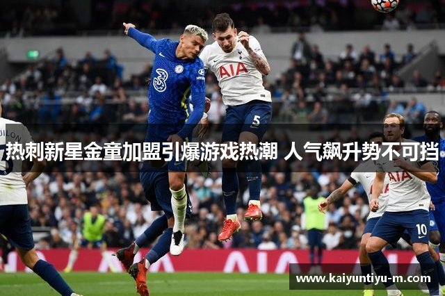 热刺新星金童加盟引爆游戏热潮 人气飙升势不可挡