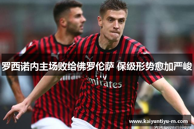 罗西诺内主场败给佛罗伦萨 保级形势愈加严峻