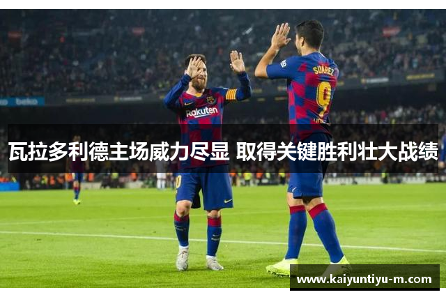 瓦拉多利德主场威力尽显 取得关键胜利壮大战绩