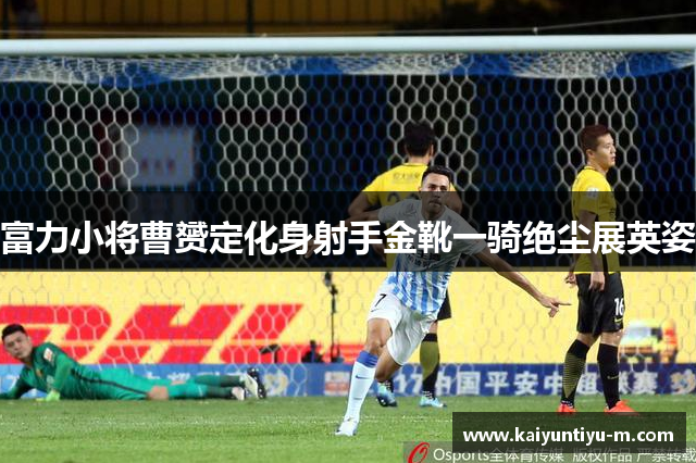 富力小将曹赟定化身射手金靴一骑绝尘展英姿