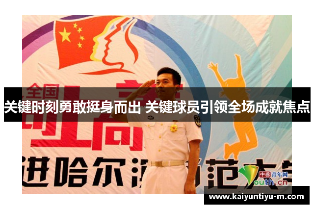 关键时刻勇敢挺身而出 关键球员引领全场成就焦点