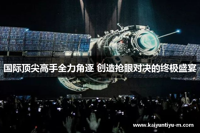 国际顶尖高手全力角逐 创造抢眼对决的终极盛宴