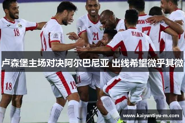 卢森堡主场对决阿尔巴尼亚 出线希望微乎其微