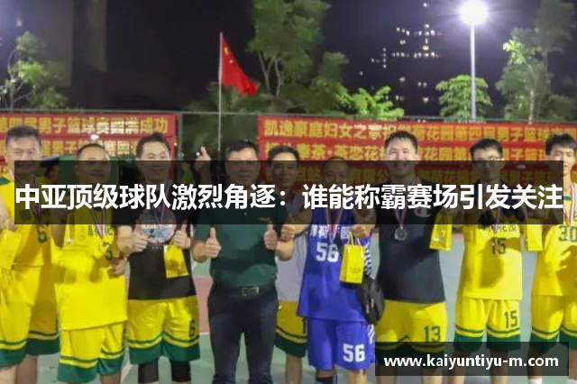 中亚顶级球队激烈角逐：谁能称霸赛场引发关注