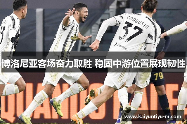 博洛尼亚客场奋力取胜 稳固中游位置展现韧性