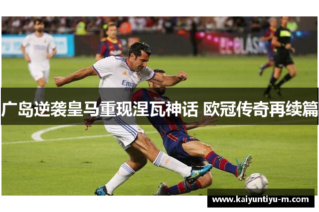广岛逆袭皇马重现涅瓦神话 欧冠传奇再续篇