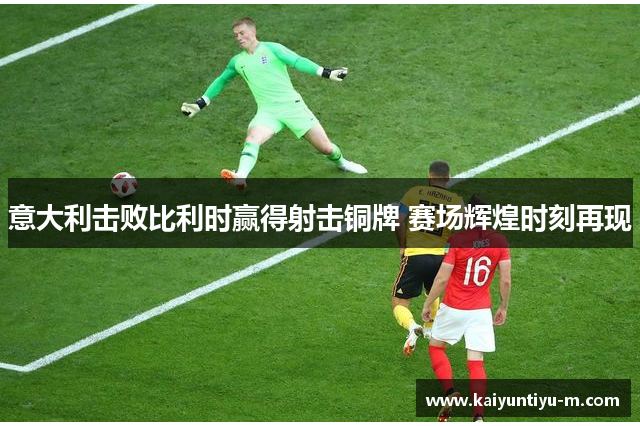 意大利击败比利时赢得射击铜牌 赛场辉煌时刻再现