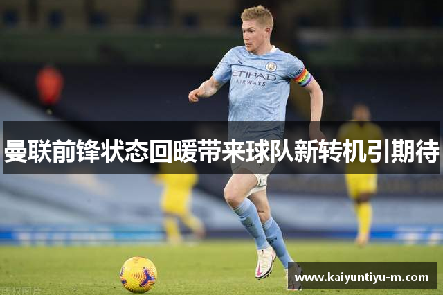 曼联前锋状态回暖带来球队新转机引期待