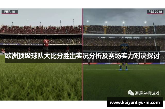 欧洲顶级球队大比分胜出实况分析及赛场实力对决探讨