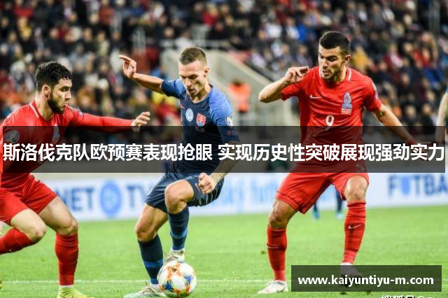 斯洛伐克队欧预赛表现抢眼 实现历史性突破展现强劲实力