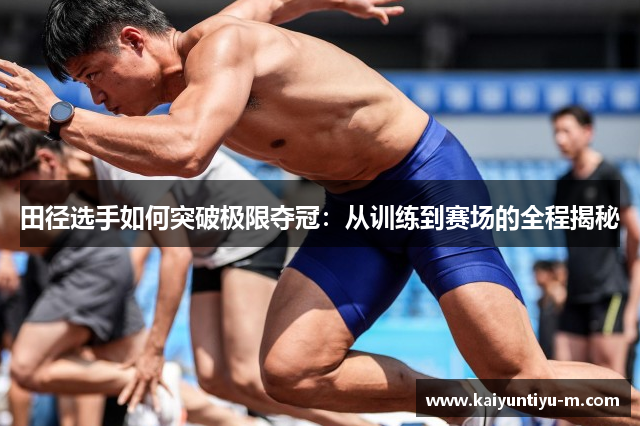 田径选手如何突破极限夺冠：从训练到赛场的全程揭秘