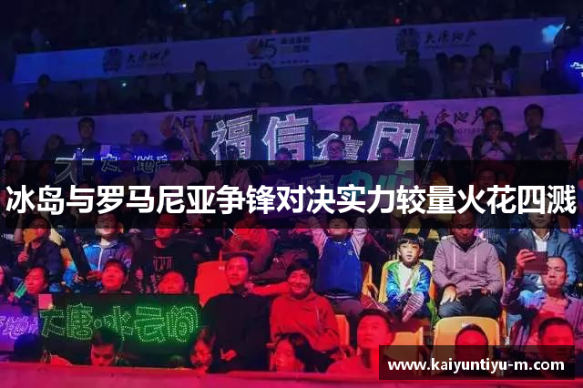 冰岛与罗马尼亚争锋对决实力较量火花四溅