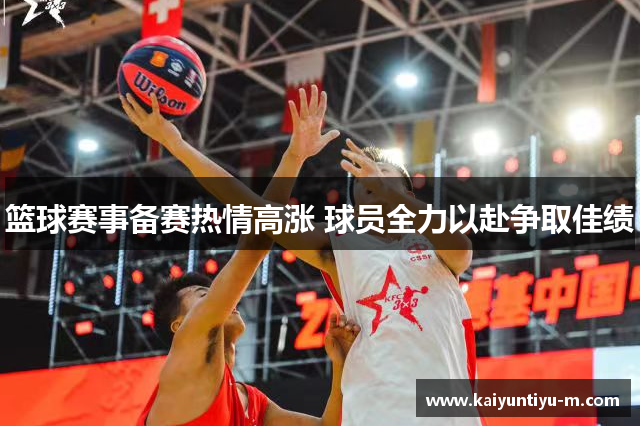 篮球赛事备赛热情高涨 球员全力以赴争取佳绩