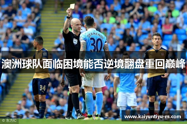 澳洲球队面临困境能否逆境翻盘重回巅峰
