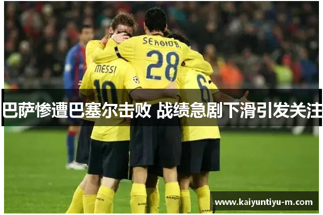 巴萨惨遭巴塞尔击败 战绩急剧下滑引发关注