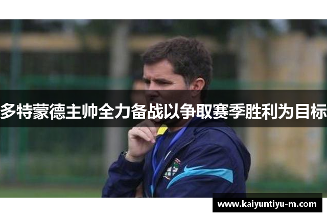 多特蒙德主帅全力备战以争取赛季胜利为目标