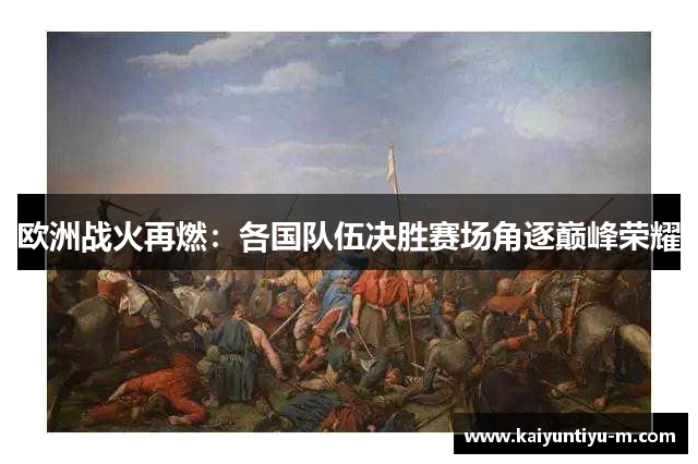 欧洲战火再燃：各国队伍决胜赛场角逐巅峰荣耀