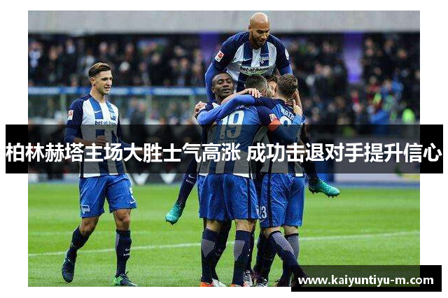 柏林赫塔主场大胜士气高涨 成功击退对手提升信心