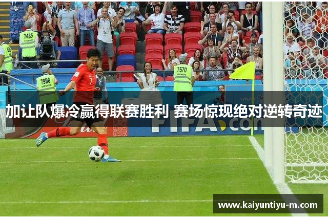 加让队爆冷赢得联赛胜利 赛场惊现绝对逆转奇迹