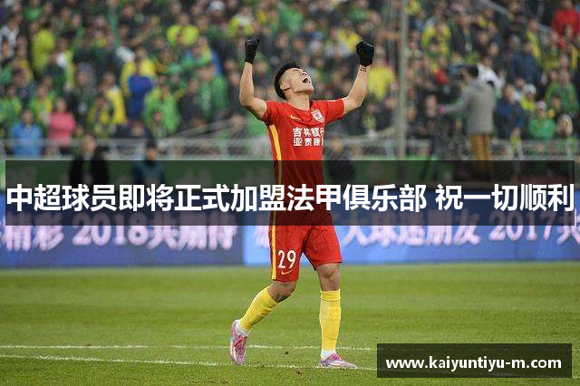 中超球员即将正式加盟法甲俱乐部 祝一切顺利