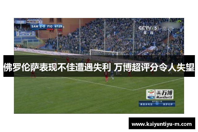 佛罗伦萨表现不佳遭遇失利 万博超评分令人失望