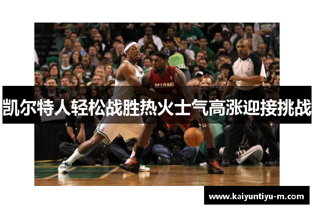 凯尔特人轻松战胜热火士气高涨迎接挑战
