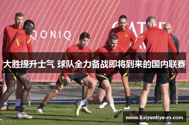 大胜提升士气 球队全力备战即将到来的国内联赛
