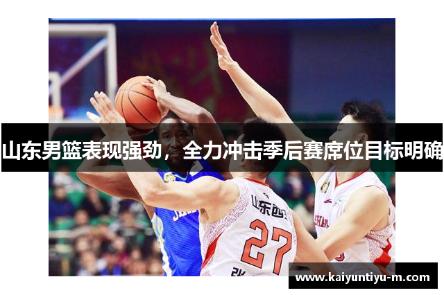 山东男篮表现强劲，全力冲击季后赛席位目标明确