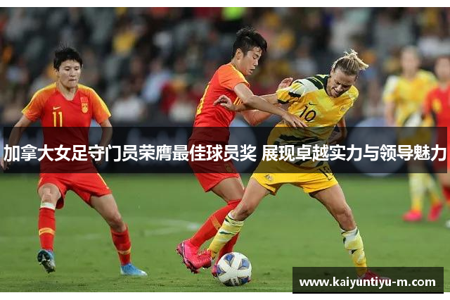 加拿大女足守门员荣膺最佳球员奖 展现卓越实力与领导魅力