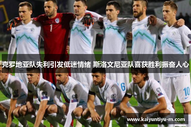 克罗地亚队失利引发低迷情绪 斯洛文尼亚队喜获胜利振奋人心