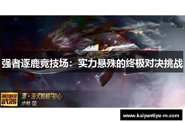 强者逐鹿竞技场：实力悬殊的终极对决挑战