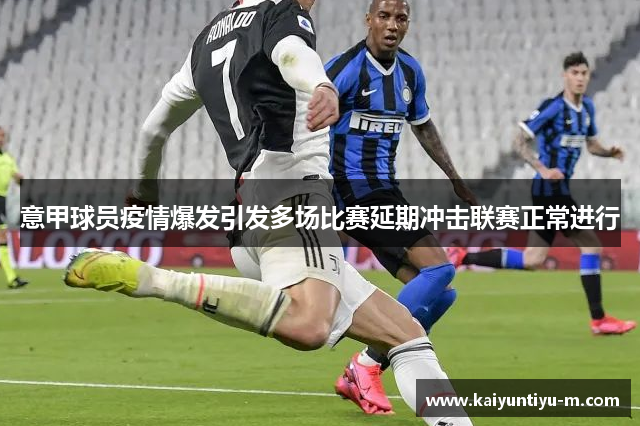 意甲球员疫情爆发引发多场比赛延期冲击联赛正常进行