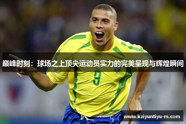 巅峰时刻：球场之上顶尖运动员实力的完美呈现与辉煌瞬间