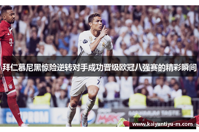 拜仁慕尼黑惊险逆转对手成功晋级欧冠八强赛的精彩瞬间