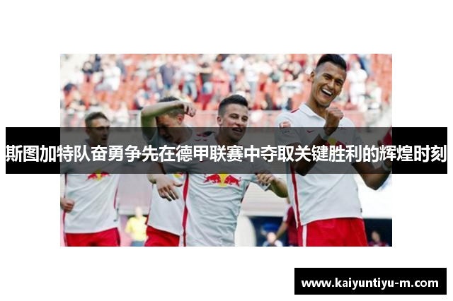 斯图加特队奋勇争先在德甲联赛中夺取关键胜利的辉煌时刻