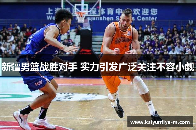 新疆男篮战胜对手 实力引发广泛关注不容小觑