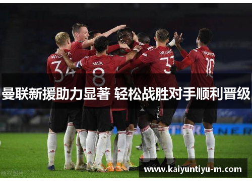 曼联新援助力显著 轻松战胜对手顺利晋级