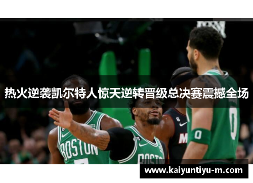 热火逆袭凯尔特人惊天逆转晋级总决赛震撼全场