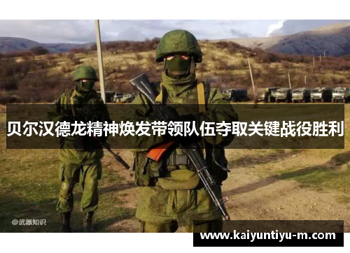 贝尔汉德龙精神焕发带领队伍夺取关键战役胜利