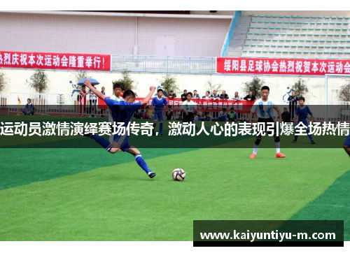 运动员激情演绎赛场传奇，激动人心的表现引爆全场热情