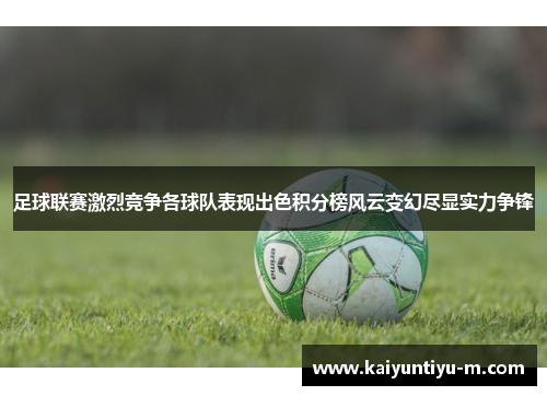 足球联赛激烈竞争各球队表现出色积分榜风云变幻尽显实力争锋