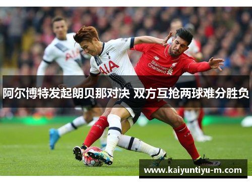 阿尔博特发起朗贝那对决 双方互抢两球难分胜负
