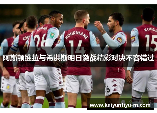 阿斯顿维拉与希洪斯明日激战精彩对决不容错过