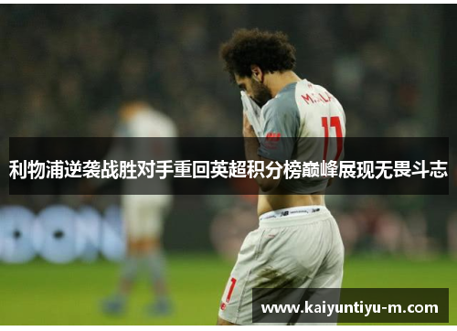 利物浦逆袭战胜对手重回英超积分榜巅峰展现无畏斗志