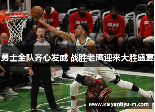 勇士全队齐心发威 战胜老鹰迎来大胜盛宴