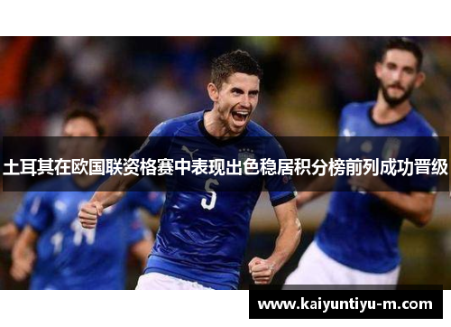 土耳其在欧国联资格赛中表现出色稳居积分榜前列成功晋级