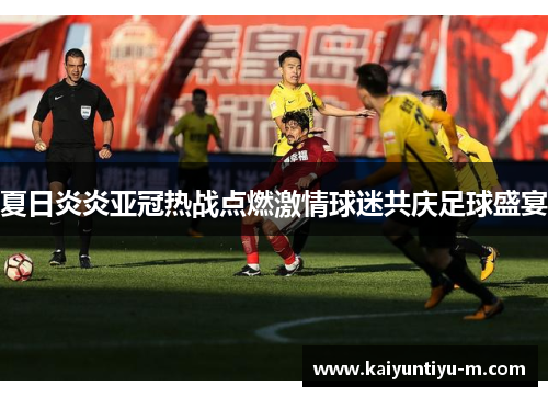 夏日炎炎亚冠热战点燃激情球迷共庆足球盛宴