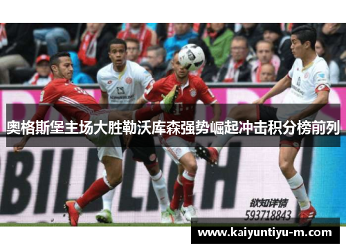 奥格斯堡主场大胜勒沃库森强势崛起冲击积分榜前列