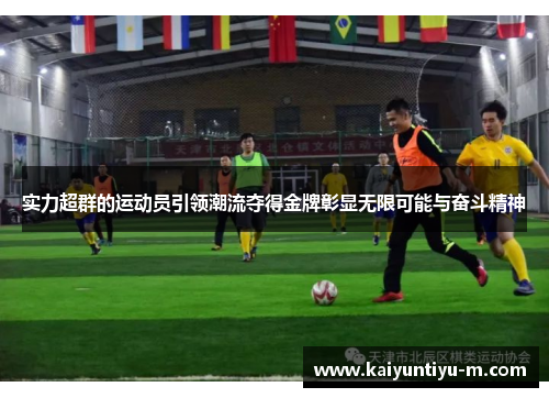 实力超群的运动员引领潮流夺得金牌彰显无限可能与奋斗精神