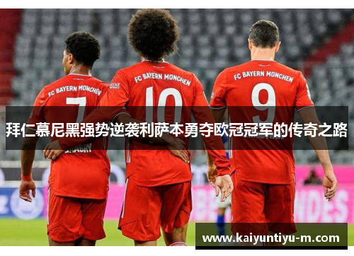 拜仁慕尼黑强势逆袭利萨本勇夺欧冠冠军的传奇之路
